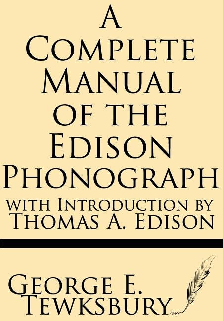 A Complete Manual of the Edison Phonograph with Introduction by Thomas A. Edison by Tewksbury, George E.