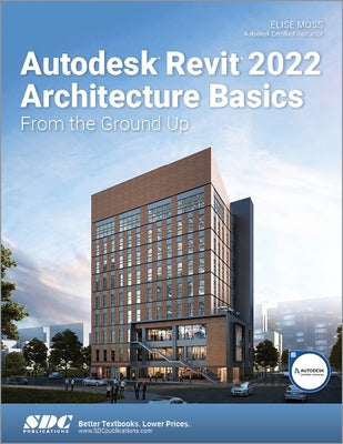 Autodesk Revit 2022 Architecture Basics: From the Ground Up by Moss, Elise