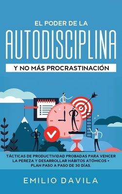 El poder de la autodisciplina y no más procrastinación: Tácticas de productividad probadas para vencer la pereza y desarrollar hábitos atómicos + plan by Davila, Emilio
