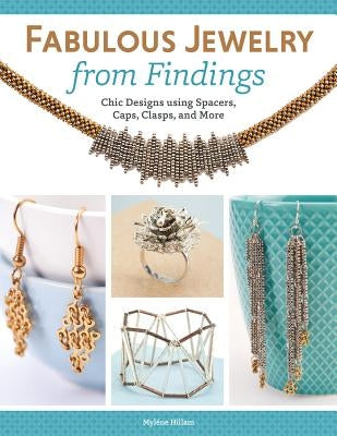 Fabulous Jewelry from Findings: Chic Designs Using Spacers, Caps, Clasps, and More by Hillam, Mylene