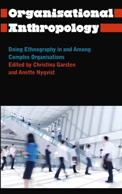 Organisational Anthropology: Doing Ethnography in and Among Complex Organisations by Garsten, Christina