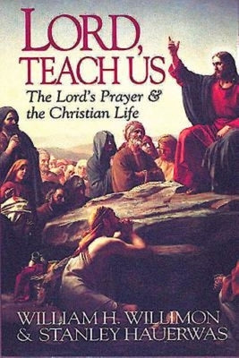 Lord, Teach Us: The Lord's Prayer & the Christian Life by Hauerwas, Stanley