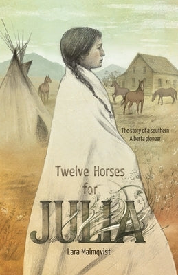 Twelve Horses For Julia: The Story of a Southern Alberta Pioneer by Malmqvist, Lara