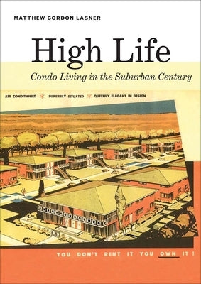 High Life: Condo Living in the Suburban Century by Lasner, Matthew