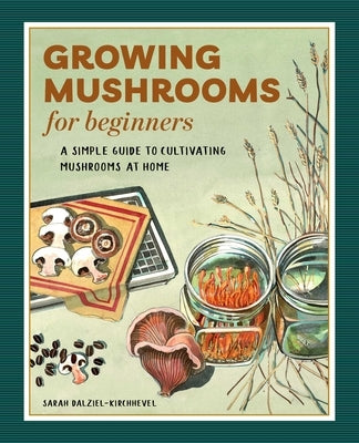 Growing Mushrooms for Beginners: A Simple Guide to Cultivating Mushrooms at Home by Dalziel-Kirchhevel, Sarah
