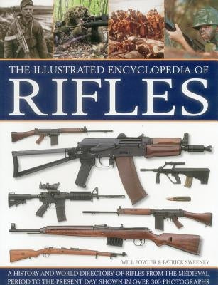 The Illustrated Encyclopedia of Rifles: A History and A-Z Directory of Rifles from the Medieval Period to the Present Day, Shown in Over 300 Photograp by Fowler, Will
