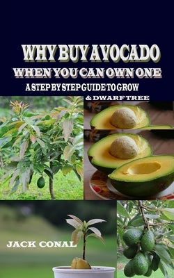 Why Buy Avocado When You Can Own One: A Step by Step Guide to Grow & Dwarf Tree by Conal, Jack