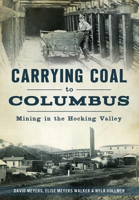Carrying Coal to Columbus: Mining in the Hocking Valley by Meyers, David