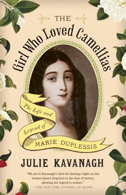 The Girl Who Loved Camellias: The Life and Legend of Marie Duplessis by Kavanagh, Julie