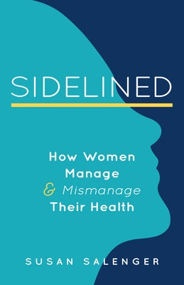 Sidelined: How Women Manage & Mismanage Their Health by Salenger, Susan