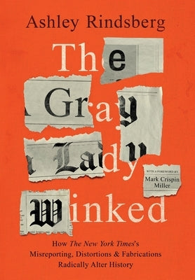 The Gray Lady Winked: How the New York Times's Misreporting, Distortions and Fabrications Radically Alter History by Rindsberg, Ashley