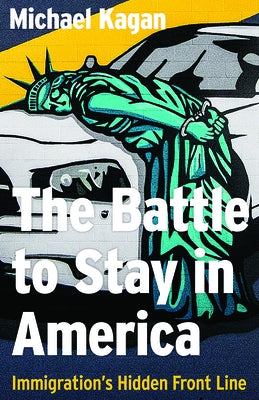 The the Battle to Stay in America: Immigration's Hidden Front Line by Kagan, Michael