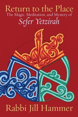 Return to the Place: The Magic, Meditation, and Mystery of Sefer Yetzirah by Hammer, Jill