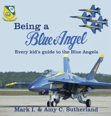 Being a Blue Angel: Every Kid's Guide to the Blue Angels by Sutherland, Mark I.