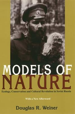 Models Of Nature: Ecology, Conservation, and Cultural Revolution in Soviet Russia by Weiner, Douglas R.