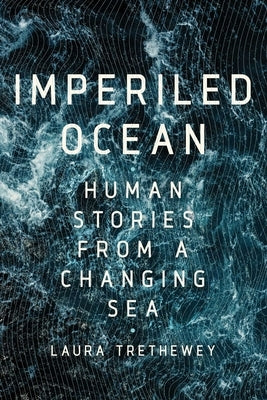 Imperiled Ocean: Human Stories from a Changing Sea by Trethewey, Laura