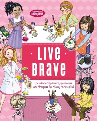 Live Brave: Devotions, Recipes, Experiments, and Projects for Every Brave Girl by Fortner, Tama