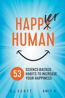 Happier Human: 53 Science-Backed Habits to Increase Your Happiness by A, Amit