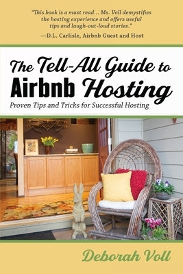 The Tell-All Guide to Airbnb Hosting: Proven Tips and Tricks for Successful Hosting by Voll, Deborah