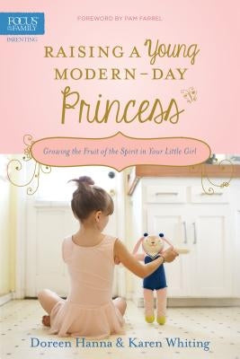 Raising a Young Modern-Day Princess: Growing the Fruit of the Spirit in Your Little Girl by Hanna, Doreen