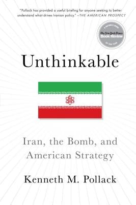 Unthinkable: Iran, the Bomb, and American Strategy by Pollack, Kenneth