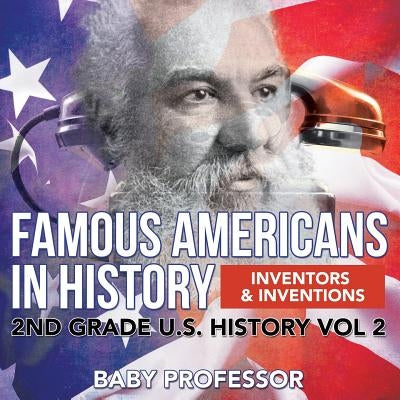 Famous Americans in History Inventors & Inventions 2nd Grade U.S. History Vol 2 by Baby Professor