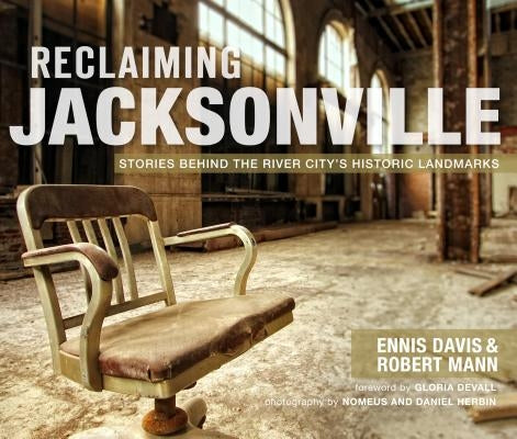 Reclaiming Jacksonville:: Stories Behind the River City's Historic Landmarks by Davis, Ennis