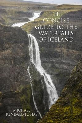 The Concise Guide To The Waterfalls Of Iceland by Kendall-Tobias, Michael