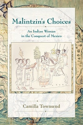 Malintzin's Choices: An Indian Woman in the Conquest of Mexico by Townsend, Camilla