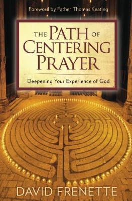 The Path of Centering Prayer: Deepening Your Experience of God by Frenette, David