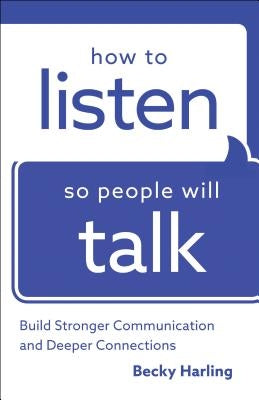 How to Listen So People Will Talk: Build Stronger Communication and Deeper Connections by Harling, Becky