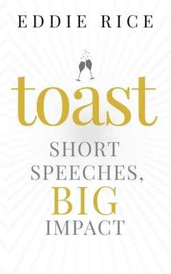 Toast: Short Speeches, Big Impact by Rice, Eddie