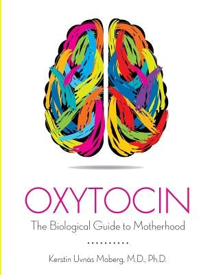 Oxytocin: The Biological Guide To Motherhood by Uvnas-Moberg, Kerstin