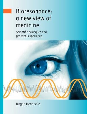 Bioresonance: a new view of medicine: Scientific principles and practical experience by Hennecke, J&#252;rgen