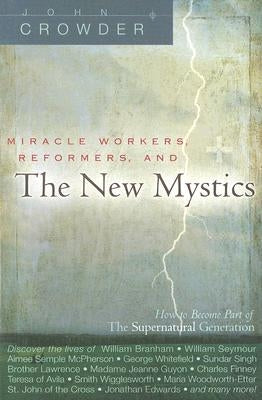 Miracle Workers, Reformers, and the New Mystics: How to Become Part of the Supernatural Generation by Crowder, John