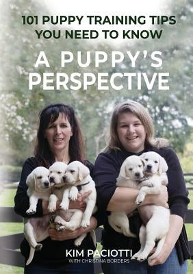 A Puppy's Perspective: 101 Puppy Training Tips You Need to Know by Paciotti, Kim Anne