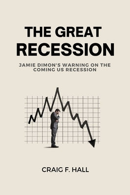 The Great Recession: Jamie Dimon's Warning On the Coming US Recession by F. Hall, Craig