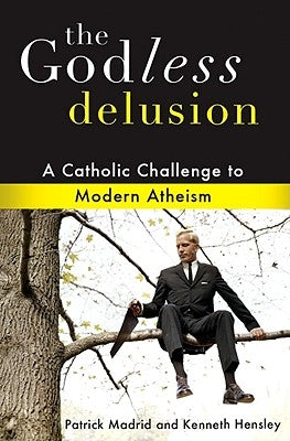 The Godless Delusion: A Catholic Challenge to Modern Atheism by Madrid, Patrick