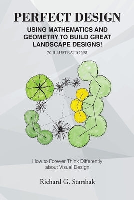 Perfect Design: Using Mathematics and Geometry to Build Great Landscape Designs: How to Forever Think Differently about Visual Design by Starshak, Richard G.