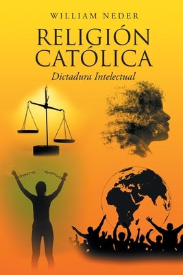 Religión Católica: Dictadura Intelectual by Neder, William