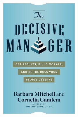 The Decisive Manager: Get Results, Build Morale, and Be the Boss Your People Deserve by Mitchell, Barbara