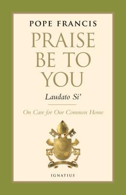 Praise Be to You - Laudato Si': On Care for Our Common Home by Francis, Pope