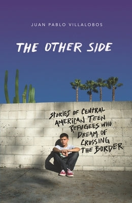 The Other Side: Stories of Central American Teen Refugees Who Dream of Crossing the Border by Villalobos, Juan Pablo