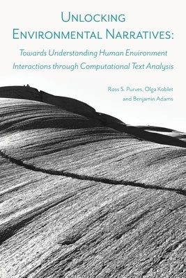 Unlocking Environmental Narratives: Towards Understanding Human Environment Interactions through Computational Text Analysis by Purves, Ross S.