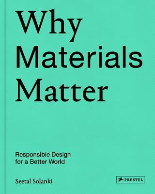 Why Materials Matter: Responsible Design for a Better World by Solanki, Seetal