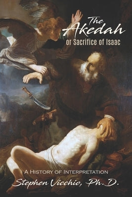 The Akedah or Sacrifice of Isaac: A History of Interpretation by Vicchio, Stephen J.