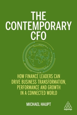 The Contemporary CFO: How Finance Leaders Can Drive Business Transformation, Performance and Growth in a Connected World by Haupt, Michael