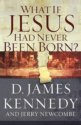 What If Jesus Had Never Been Born?: The Positive Impact of Christianity in History by Newcombe, Jerry