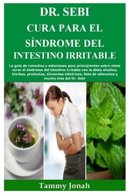 Dr. Sebi Cura para el síndrome del intestino irritable: La guía de remedios y soluciones para principiantes sobre cómo curar el síndrome del intestino by Jonah, Tammy