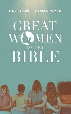 Great Women of the Bible by Wylie, John Thomas